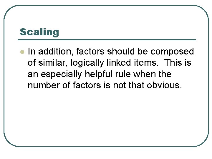 Scaling l In addition, factors should be composed of similar, logically linked items. This