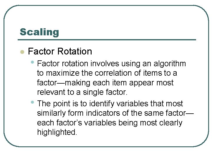 Scaling l Factor Rotation • Factor rotation involves using an algorithm • to maximize