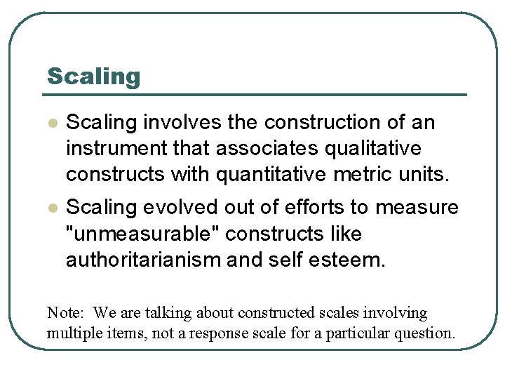 Scaling l Scaling involves the construction of an instrument that associates qualitative constructs with