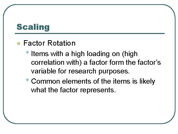 Scaling l Factor Rotation • Items with a high loading on (high correlation with)