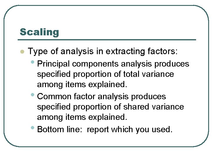 Scaling l Type of analysis in extracting factors: • Principal components analysis produces specified