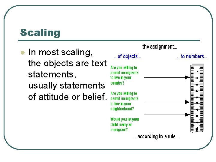 Scaling l In most scaling, the objects are text statements, usually statements of attitude