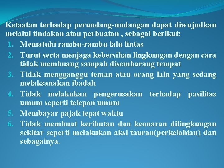 Ketaatan terhadap perundang-undangan dapat diwujudkan melalui tindakan atau perbuatan , sebagai berikut: 1. Mematuhi