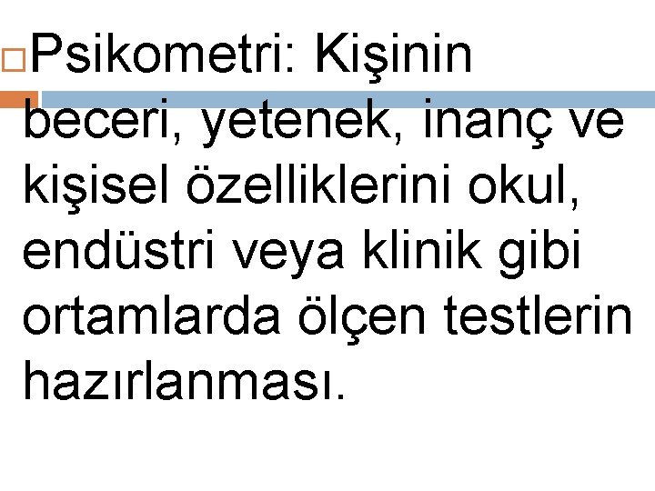 Psikometri: Kişinin beceri, yetenek, inanç ve kişisel özelliklerini okul, endüstri veya klinik gibi ortamlarda