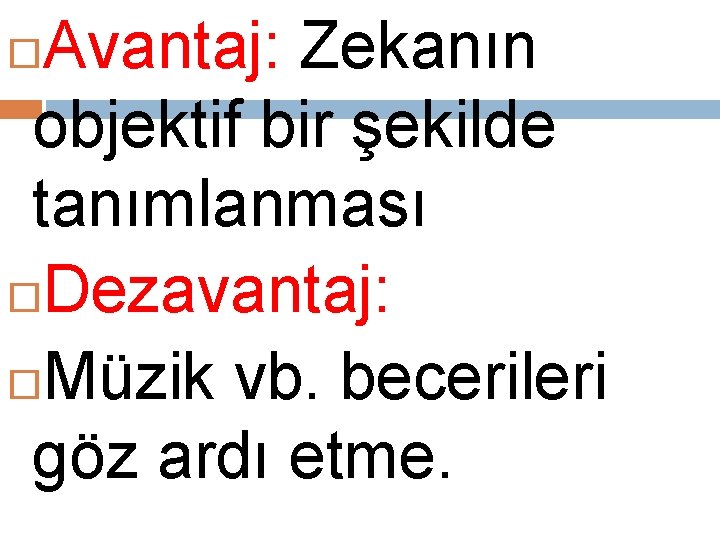 Avantaj: Zekanın objektif bir şekilde tanımlanması Dezavantaj: Müzik vb. becerileri göz ardı etme. 