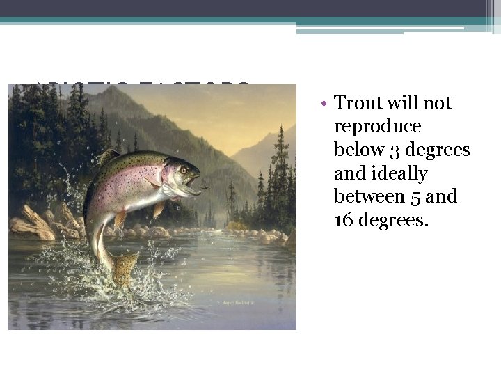 ABIOTIC FACTORS • Trout will not reproduce below 3 degrees and ideally between 5 ABIOTIC FACTORS • Trout will not reproduce below 3 degrees and ideally between 5
