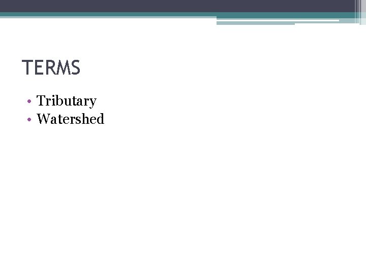 TERMS • Tributary • Watershed TERMS • Tributary • Watershed