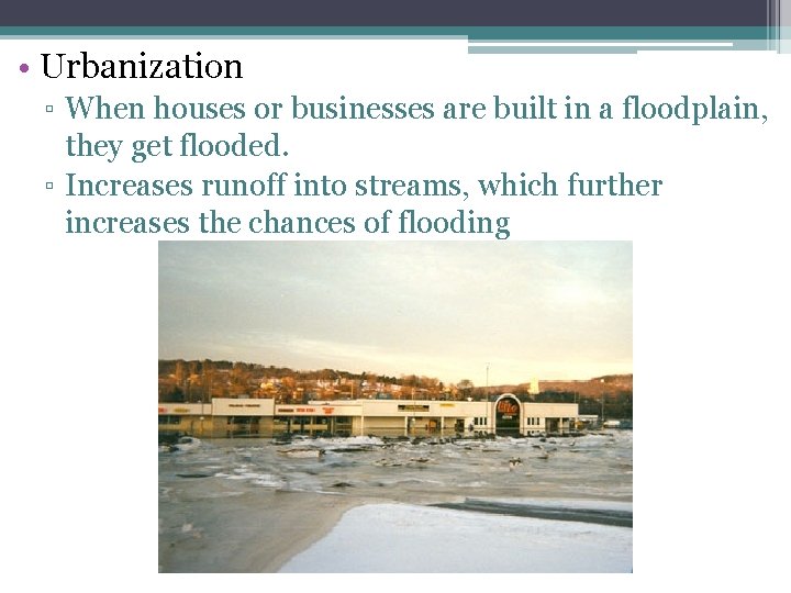 • Urbanization ▫ When houses or businesses are built in a floodplain, they • Urbanization ▫ When houses or businesses are built in a floodplain, they