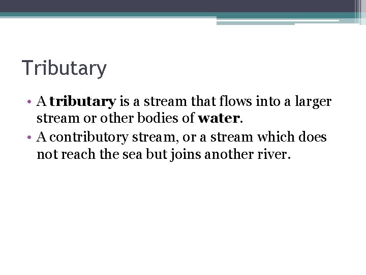 Tributary • A tributary is a stream that flows into a larger stream or