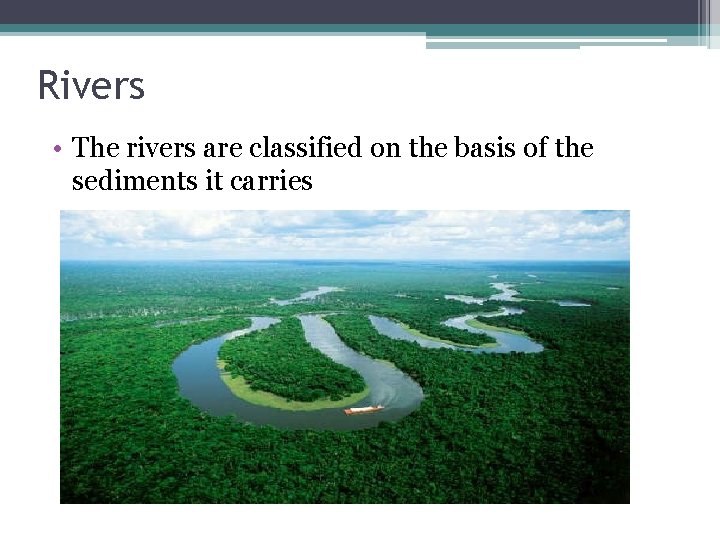 Rivers • The rivers are classified on the basis of the sediments it carries