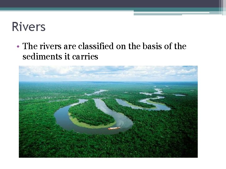 Rivers • The rivers are classified on the basis of the sediments it carries Rivers • The rivers are classified on the basis of the sediments it carries