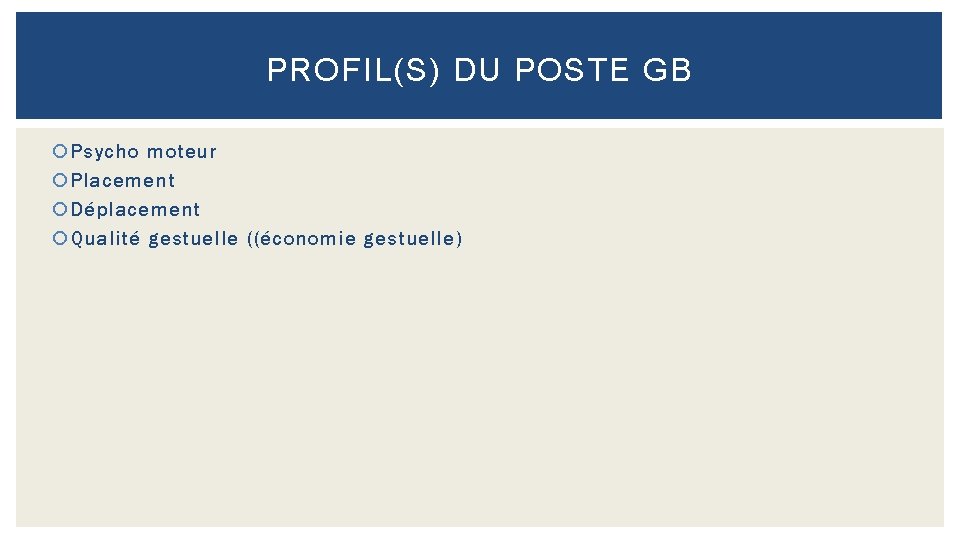 PROFIL(S) DU POSTE GB Psycho moteur Placement Déplacement Qualité gestuelle ((économie gestuelle) 