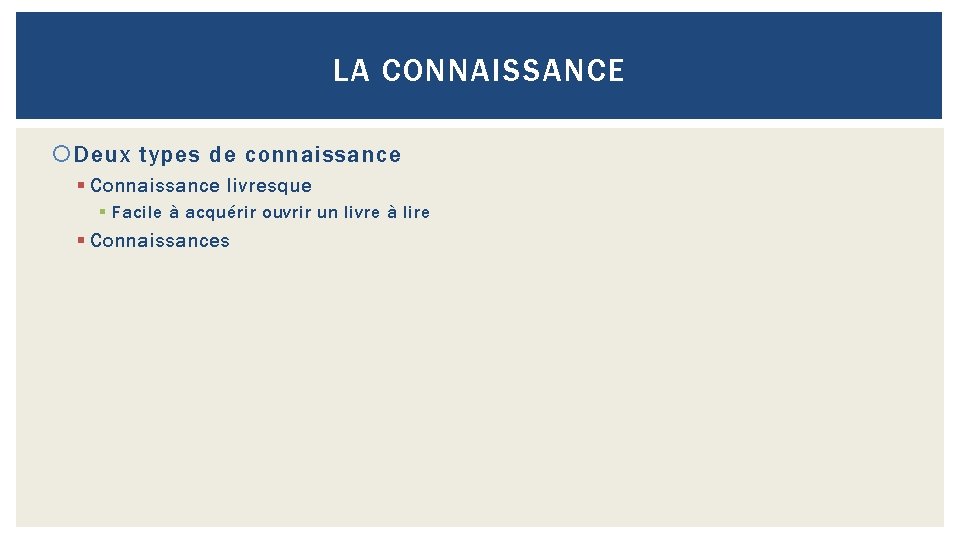 LA CONNAISSANCE Deux types de connaissance § Connaissance livresque § Facile à acquérir ouvrir