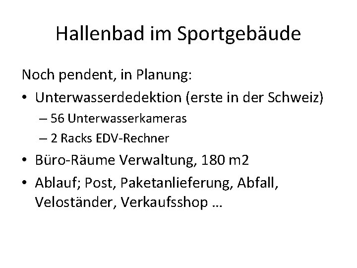 Hallenbad im Sportgebäude Noch pendent, in Planung: • Unterwasserdedektion (erste in der Schweiz) –