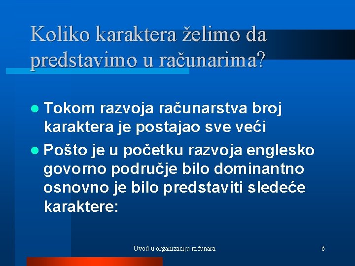 Koliko karaktera želimo da predstavimo u računarima? l Tokom razvoja računarstva broj karaktera je