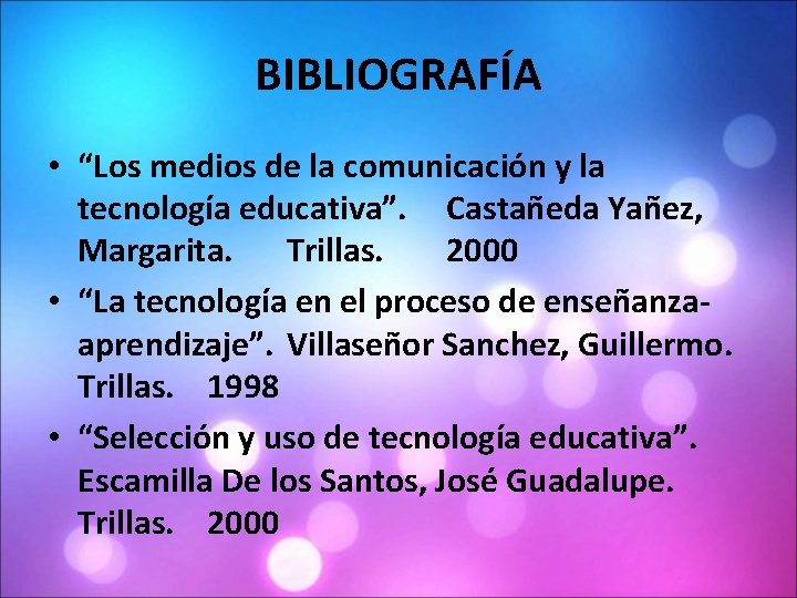 BIBLIOGRAFÍA • “Los medios de la comunicación y la tecnología educativa”. Castañeda Yañez, Margarita.