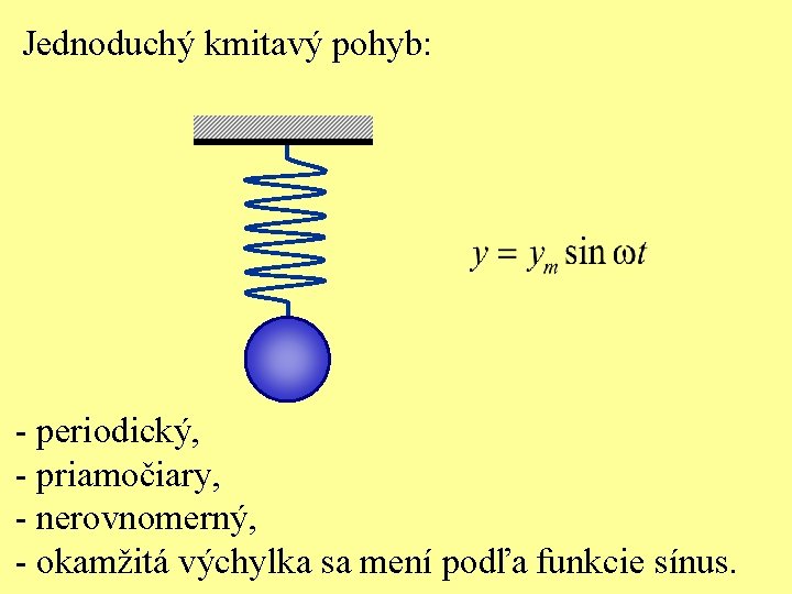 Jednoduchý kmitavý pohyb: - periodický, - priamočiary, - nerovnomerný, - okamžitá výchylka sa mení