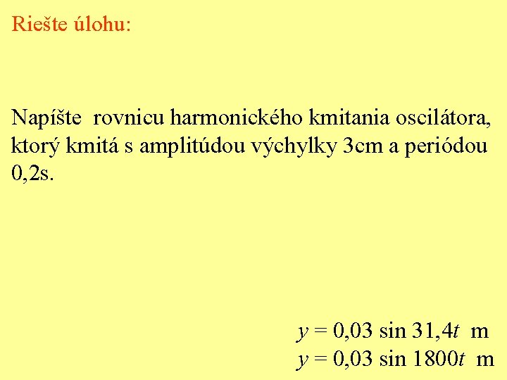 Riešte úlohu: Napíšte rovnicu harmonického kmitania oscilátora, ktorý kmitá s amplitúdou výchylky 3 cm