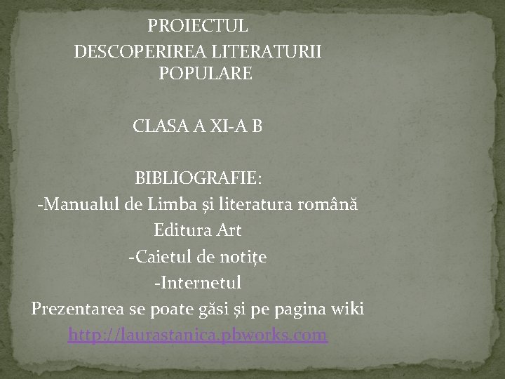 PROIECTUL DESCOPERIREA LITERATURII POPULARE CLASA A XI-A B BIBLIOGRAFIE: -Manualul de Limba și literatura