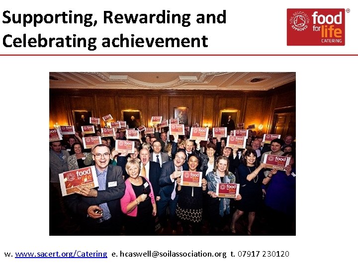 Supporting, Rewarding and Celebrating achievement w. www. sacert. org/Catering e. hcaswell@soilassociation. org t. 07917