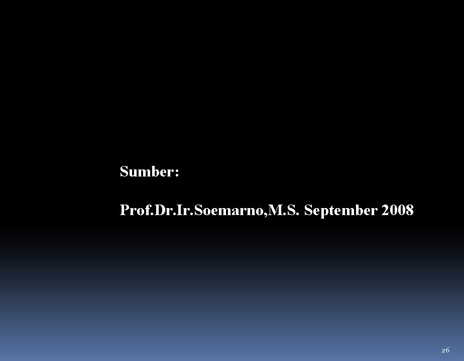 Sumber: Prof. Dr. Ir. Soemarno, M. S. September 2008 26 