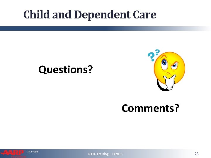 Child and Dependent Care Questions? Comments? TAX-AIDE NTTC Training – TY 2015 28 