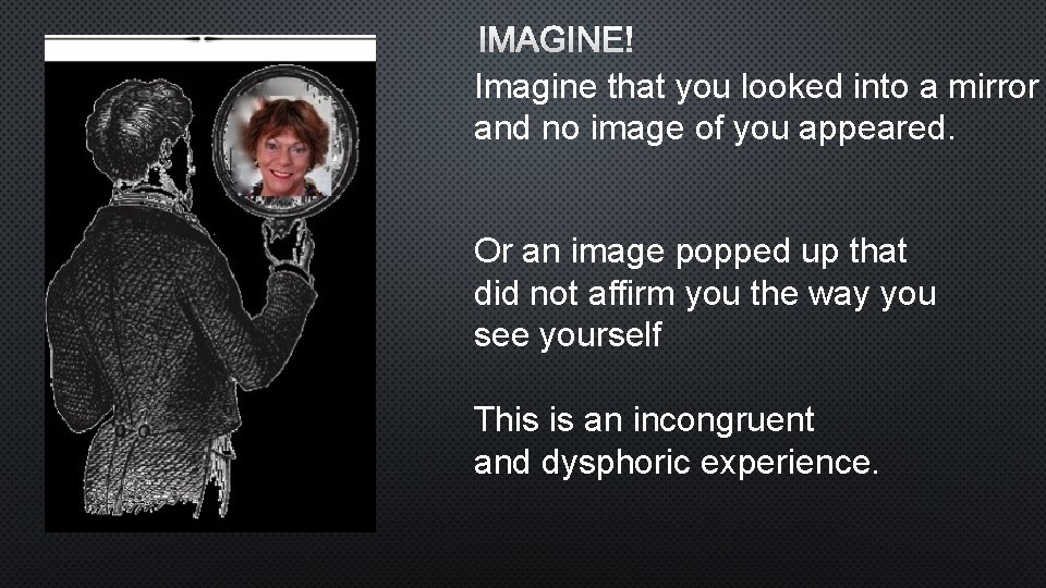 IMAGINE! Imagine that you looked into a mirror and no image of you appeared.