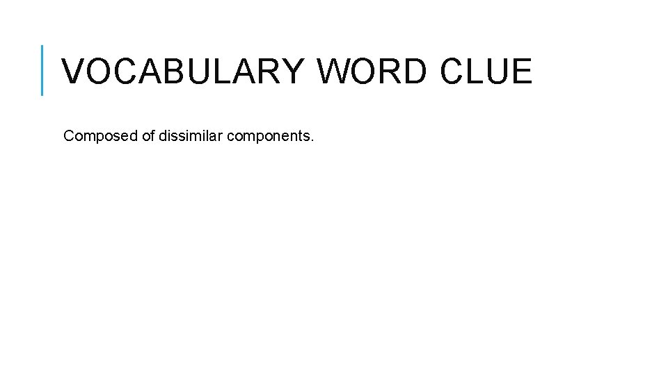 VOCABULARY WORD CLUE Composed of dissimilar components. 