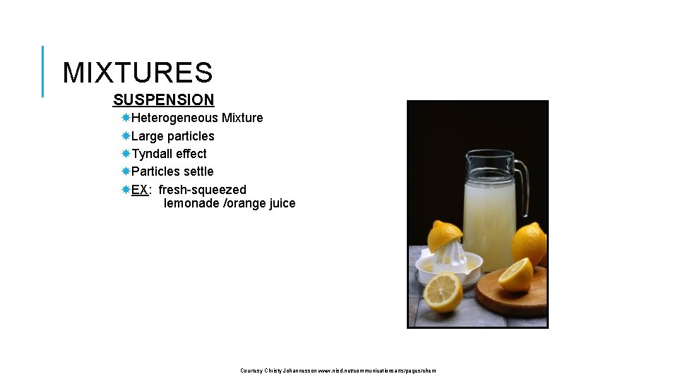 MIXTURES SUSPENSION Heterogeneous Mixture Large particles Tyndall effect Particles settle EX: fresh-squeezed lemonade /orange