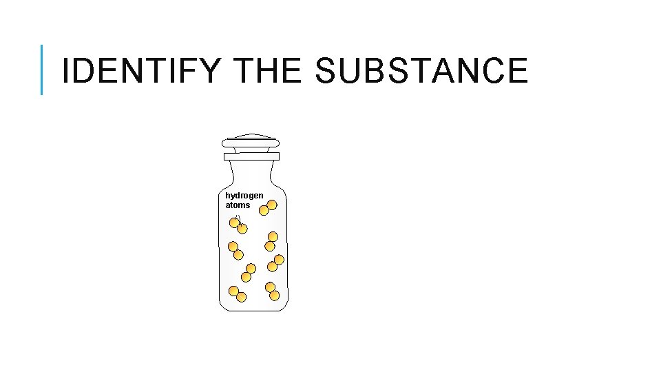 IDENTIFY THE SUBSTANCE hydrogen atoms 