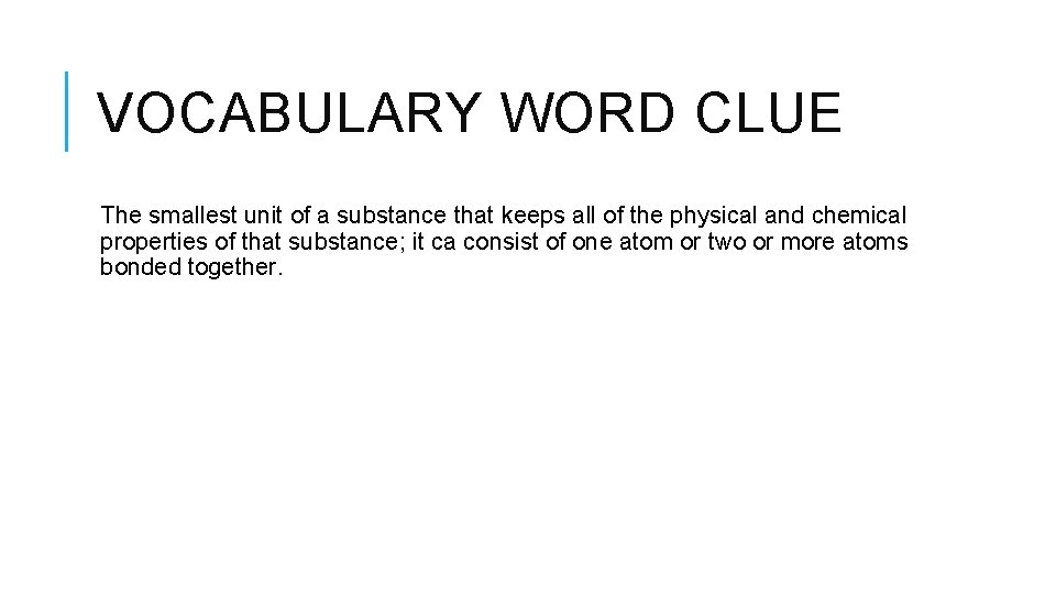 VOCABULARY WORD CLUE The smallest unit of a substance that keeps all of the