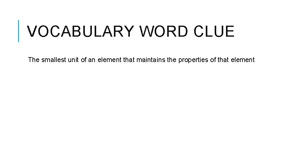 VOCABULARY WORD CLUE The smallest unit of an element that maintains the properties of