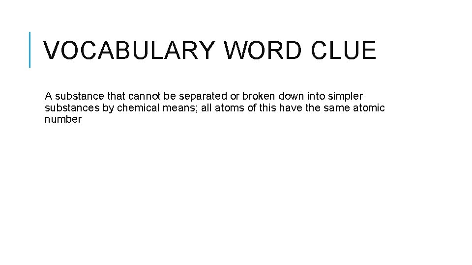 VOCABULARY WORD CLUE A substance that cannot be separated or broken down into simpler