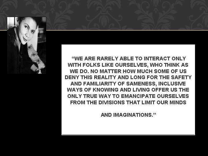 “WE ARE RARELY ABLE TO INTERACT ONLY WITH FOLKS LIKE OURSELVES, WHO THINK AS