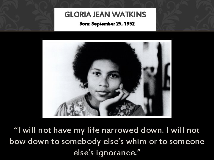 GLORIA JEAN WATKINS Born: September 25, 1952 “I will not have my life narrowed