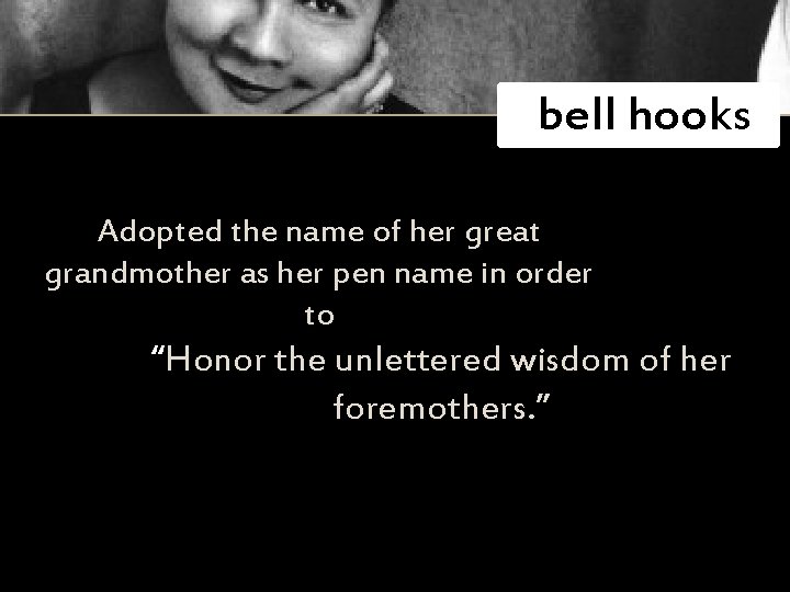  bell hooks Adopted the name of her great grandmother as her pen name