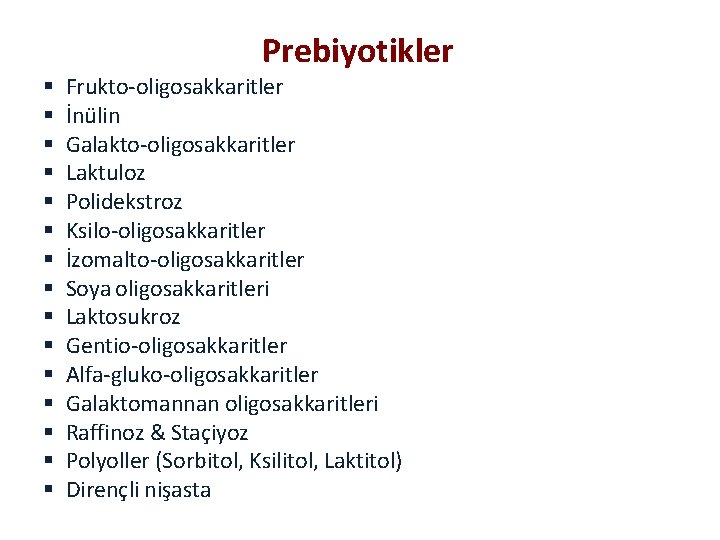 Prebiyotikler Frukto-oligosakkaritler İnülin Galakto-oligosakkaritler Laktuloz Polidekstroz Ksilo-oligosakkaritler İzomalto-oligosakkaritler Soya oligosakkaritleri Laktosukroz Gentio-oligosakkaritler Alfa-gluko-oligosakkaritler Galaktomannan