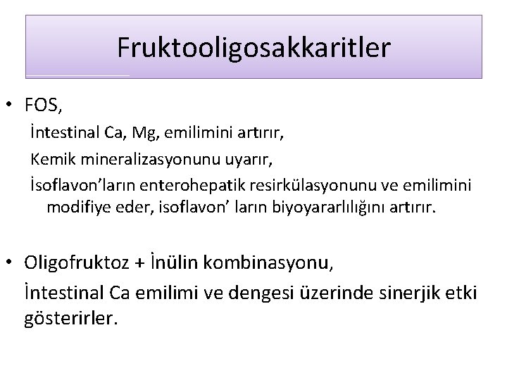 Fruktooligosakkaritler • FOS, İntestinal Ca, Mg, emilimini artırır, Kemik mineralizasyonunu uyarır, İsoflavon’ların enterohepatik resirkülasyonunu