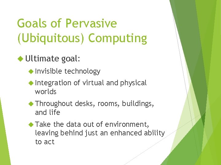 Goals of Pervasive (Ubiquitous) Computing Ultimate goal: Invisible technology Integration of virtual and physical