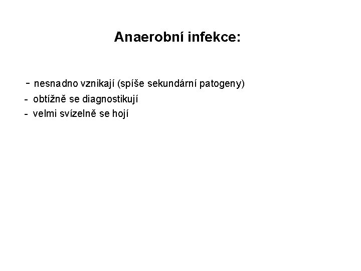  Anaerobní infekce: - nesnadno vznikají (spíše sekundární patogeny) - obtížně se diagnostikují -