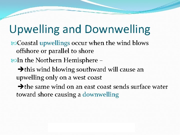 Upwelling and Downwelling Coastal upwellings occur when the wind blows offshore or parallel to