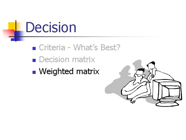 Decision n Criteria - What’s Best? Decision matrix Weighted matrix 