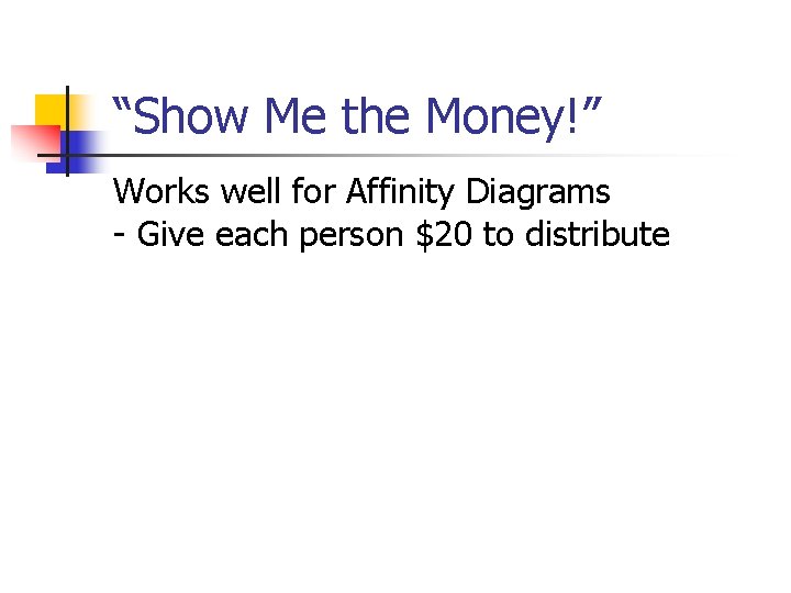 “Show Me the Money!” Works well for Affinity Diagrams - Give each person $20