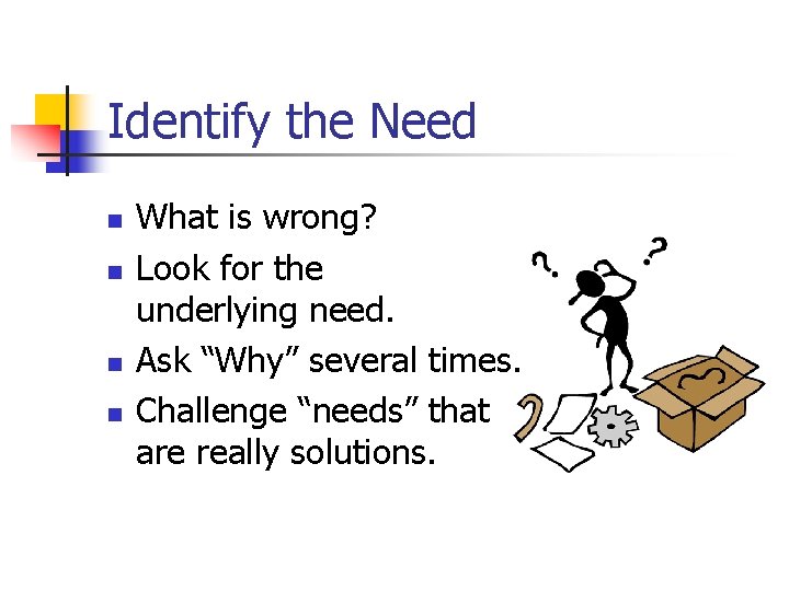 Identify the Need n n What is wrong? Look for the underlying need. Ask