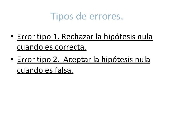 Tipos de errores. • Error tipo 1. Rechazar la hipótesis nula cuando es correcta.