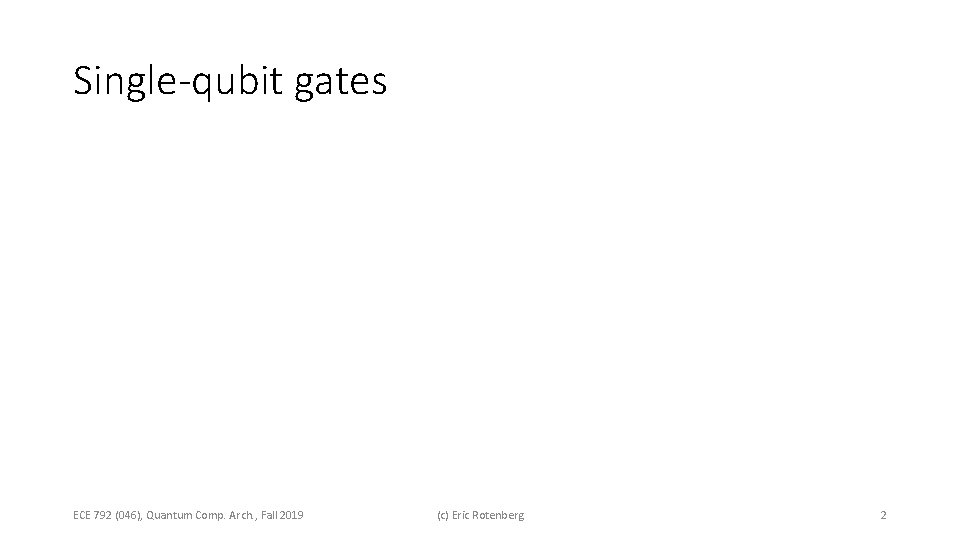 Single-qubit gates ECE 792 (046), Quantum Comp. Arch. , Fall 2019 (c) Eric Rotenberg