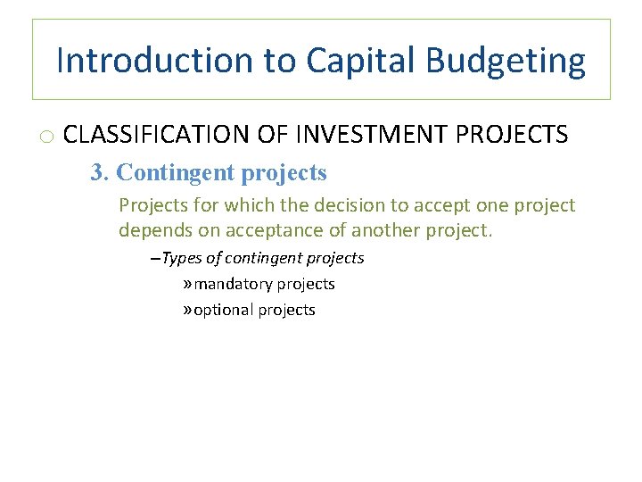 Introduction to Capital Budgeting o CLASSIFICATION OF INVESTMENT PROJECTS 3. Contingent projects Projects for