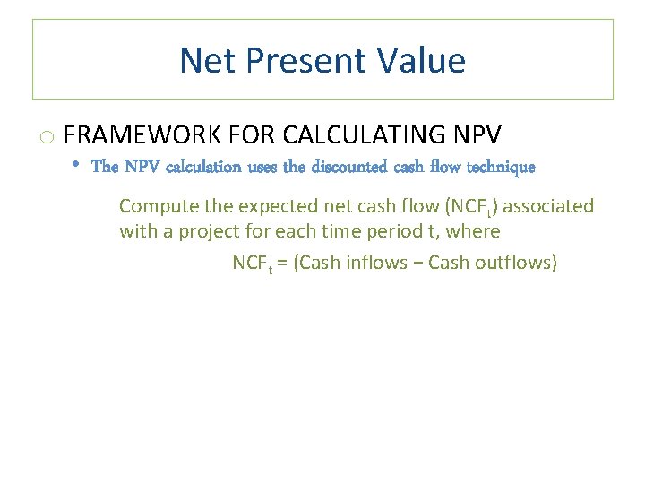 Net Present Value o FRAMEWORK FOR CALCULATING NPV • The NPV calculation uses the