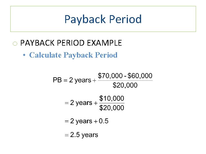 Payback Period o PAYBACK PERIOD EXAMPLE • Calculate Payback Period 