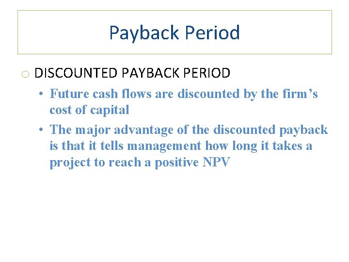 Payback Period o DISCOUNTED PAYBACK PERIOD • Future cash flows are discounted by the